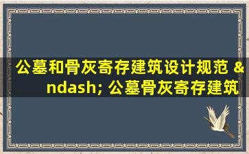 公墓和骨灰寄存建筑设计规范 – 公墓骨灰寄存建筑设计规范优化设计标准指南
